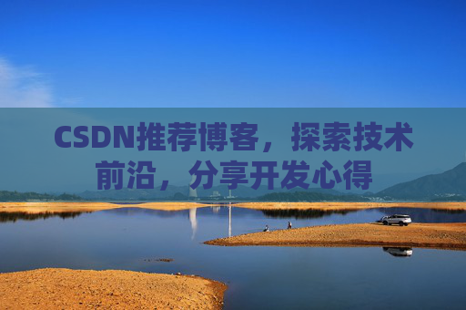 CSDN推荐博客，探索技术前沿，分享开发心得